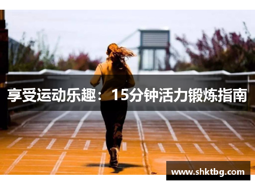 享受运动乐趣：15分钟活力锻炼指南