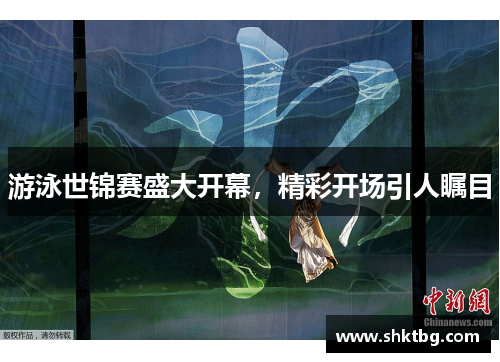 游泳世锦赛盛大开幕，精彩开场引人瞩目