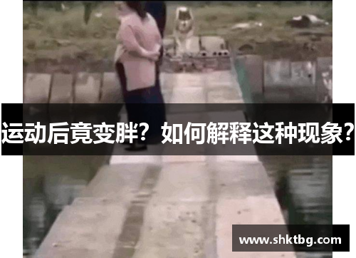 运动后竟变胖？如何解释这种现象？