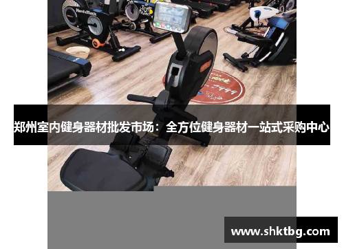 郑州室内健身器材批发市场：全方位健身器材一站式采购中心
