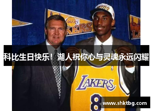 科比生日快乐！湖人祝你心与灵魂永远闪耀
