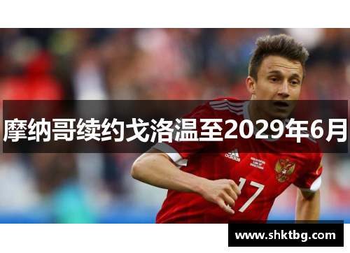 摩纳哥续约戈洛温至2029年6月