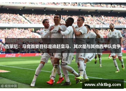 西蒙尼：马竞首要目标是追赶皇马，其次是与其他西甲队竞争
