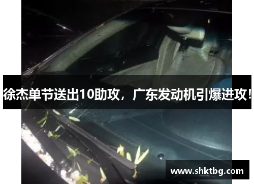 徐杰单节送出10助攻，广东发动机引爆进攻！