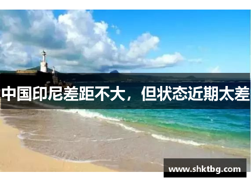 中国印尼差距不大，但状态近期太差