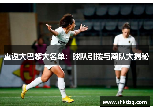 重返大巴黎大名单：球队引援与离队大揭秘