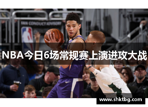 NBA今日6场常规赛上演进攻大战