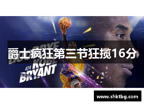 爵士疯狂第三节狂揽16分