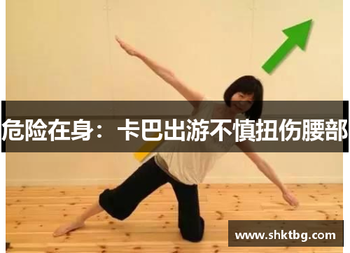 危险在身：卡巴出游不慎扭伤腰部