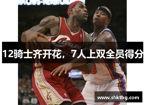 12骑士齐开花，7人上双全员得分