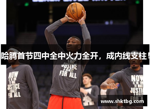 哈腾首节四中全中火力全开，成内线支柱！